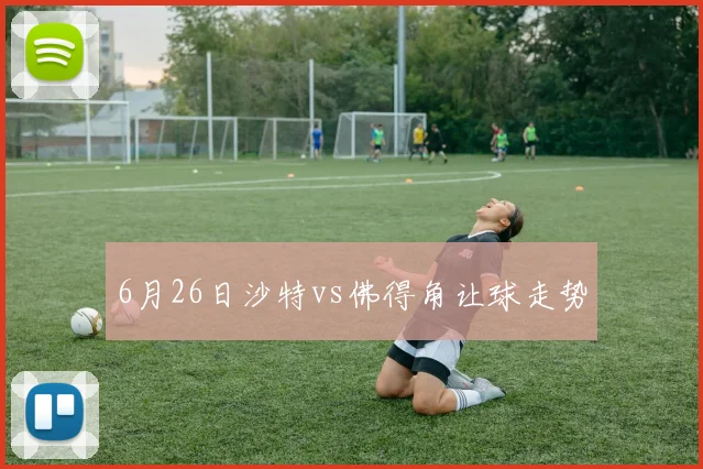 6月26日沙特vs佛得角让球走势