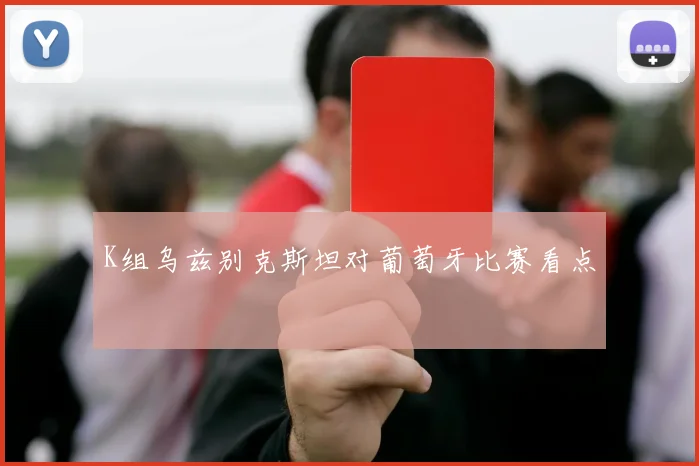 K组乌兹别克斯坦对葡萄牙比赛看点