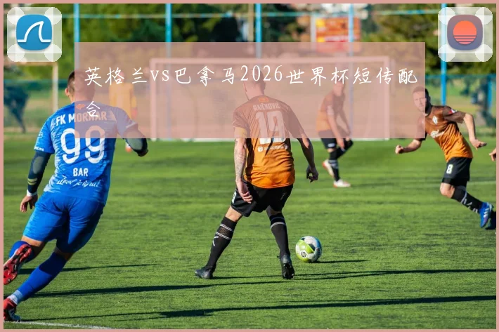 英格兰vs巴拿马2026世界杯短传配合