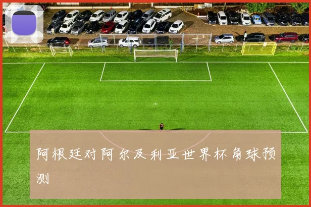 阿根廷对阿尔及利亚世界杯角球预测
