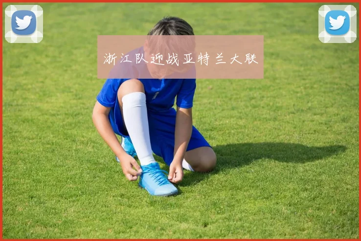 浙江队迎战亚特兰大联