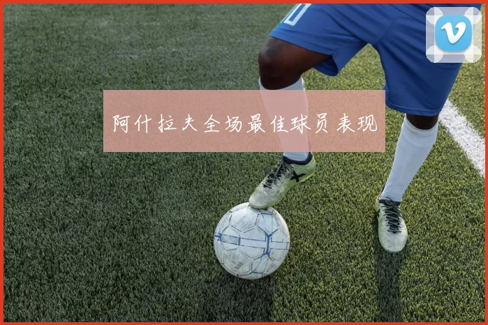 阿什拉夫全场最佳球员表现
