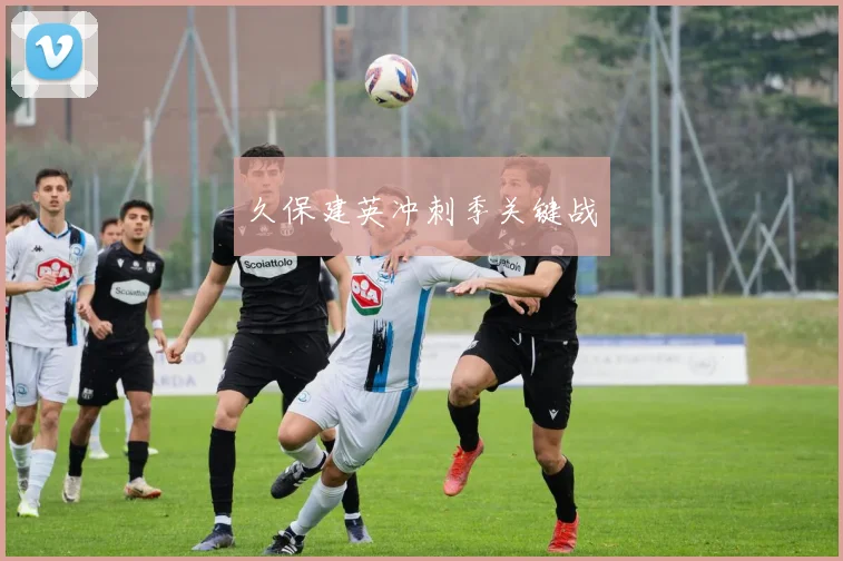 久保建英冲刺季关键战