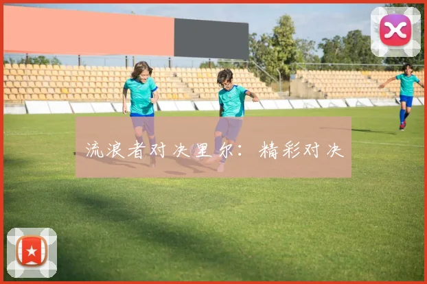 流浪者对决里尔：精彩对决