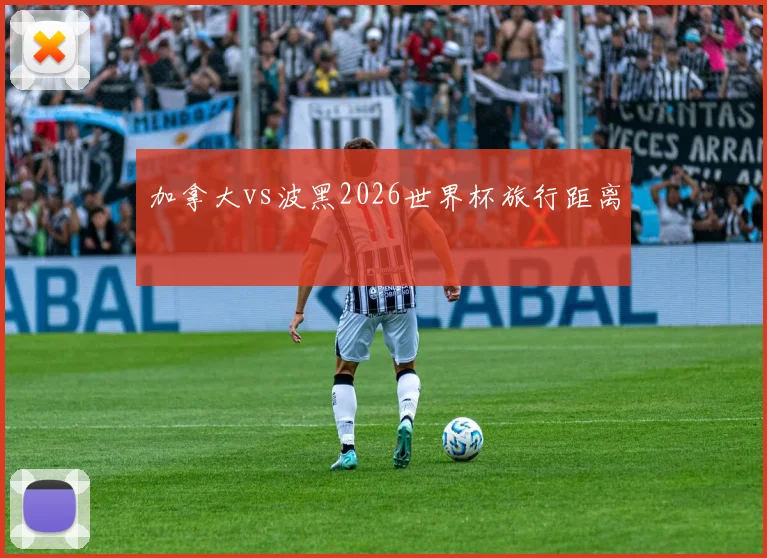 加拿大vs波黑2026世界杯旅行距离