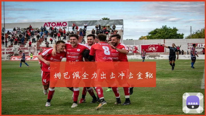 姆巴佩全力出击冲击金靴