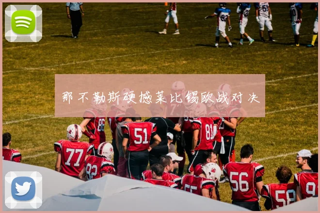 那不勒斯硬撼莱比锡欧战对决