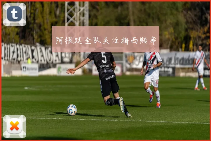 阿根廷全队关注梅西赔率
