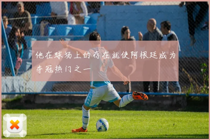 他在球场上的存在就使阿根廷成为夺冠热门之一