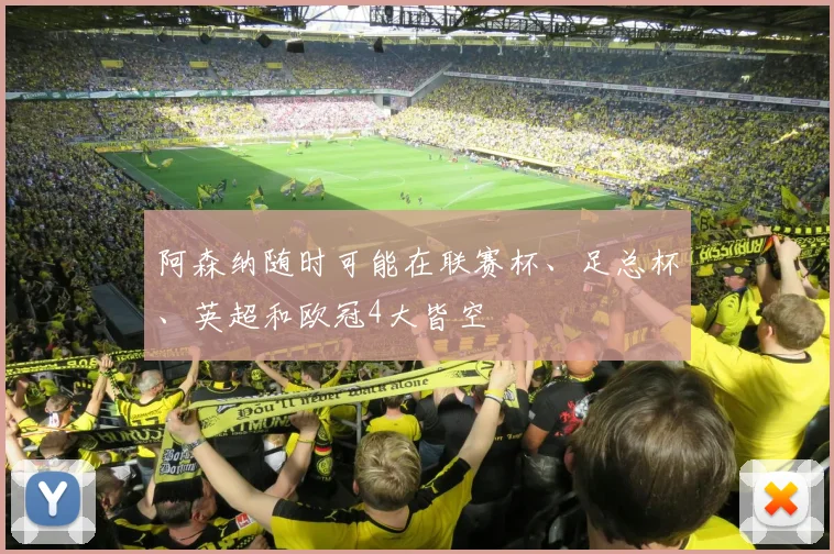 阿森纳随时可能在联赛杯、足总杯、英超和欧冠4大皆空