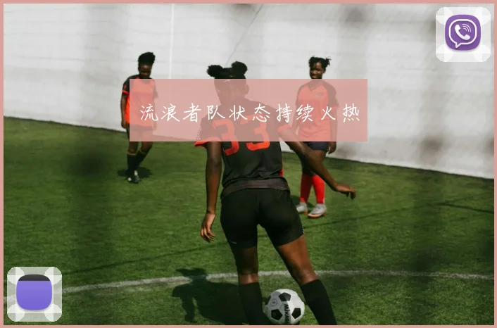 流浪者队状态持续火热