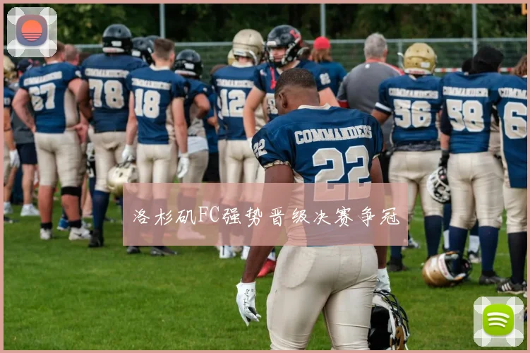 洛杉矶FC强势晋级决赛争冠