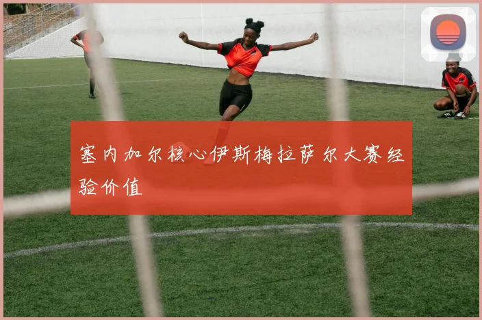 塞内加尔核心伊斯梅拉萨尔大赛经验价值