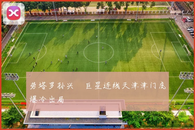 劳塔罗孙兴慜巨星连线天津津门虎爆冷出局
