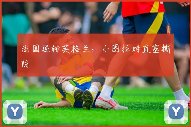 法国逆转英格兰,小图拉姆直塞撕防