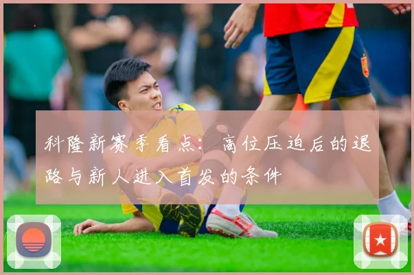 科隆新赛季看点:高位压迫后的退路与新人进入首发的条件