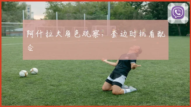 阿什拉夫角色观察，套边时机看配合