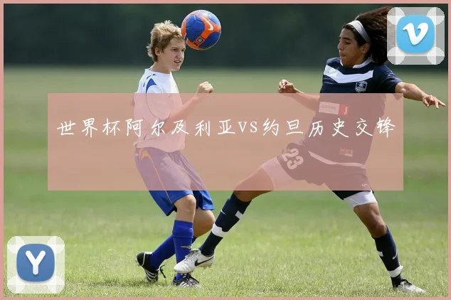 世界杯阿尔及利亚vs约旦历史交锋