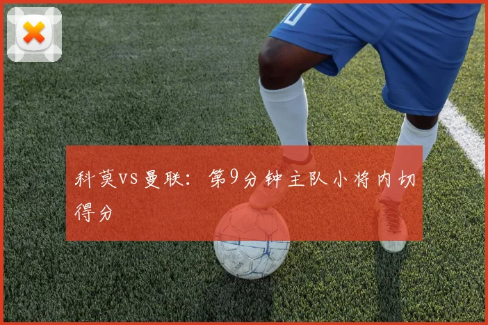 科莫vs曼联：第9分钟主队小将内切得分