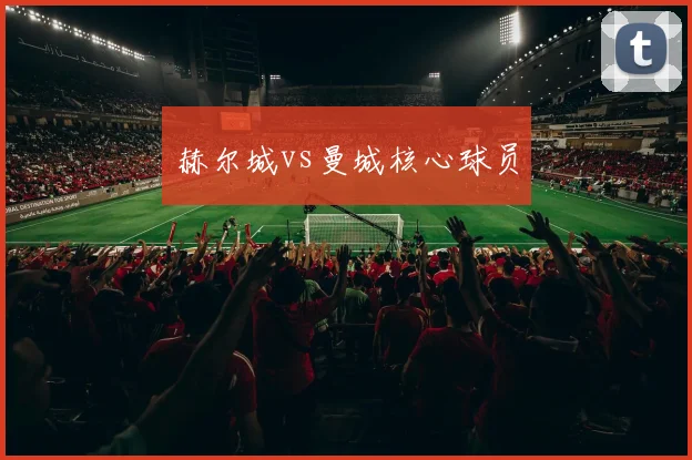 赫尔城vs曼城核心球员