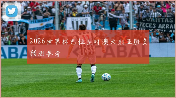 2026世界杯巴拉圭对澳大利亚胜负预测参考