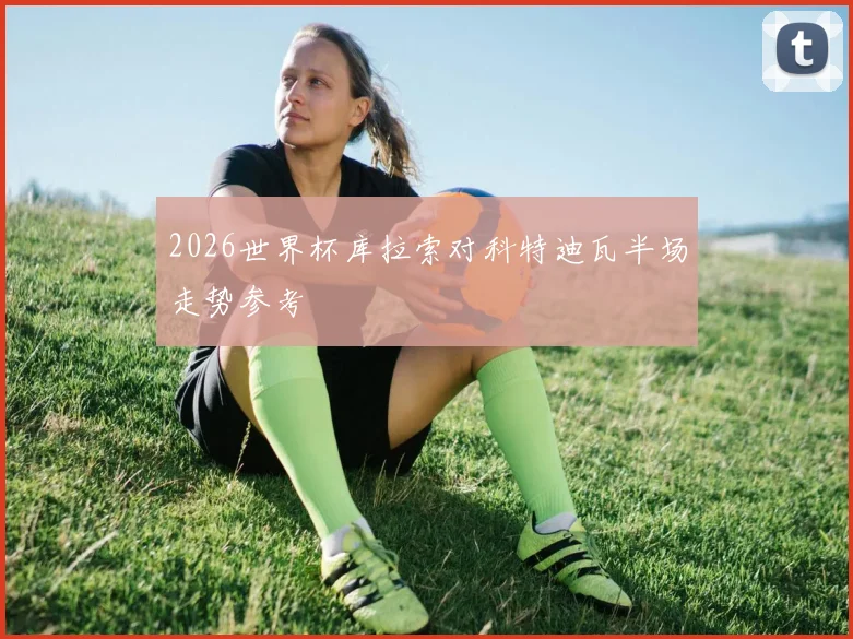 2026世界杯库拉索对科特迪瓦半场走势参考