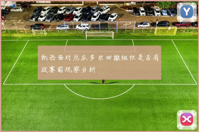 凯西面对厄瓜多尔回撤组织是否有效赛前观察分析