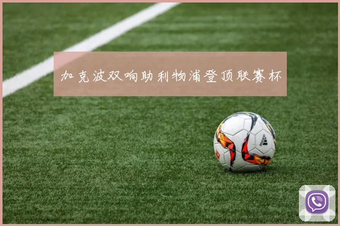 加克波双响助利物浦登顶联赛杯