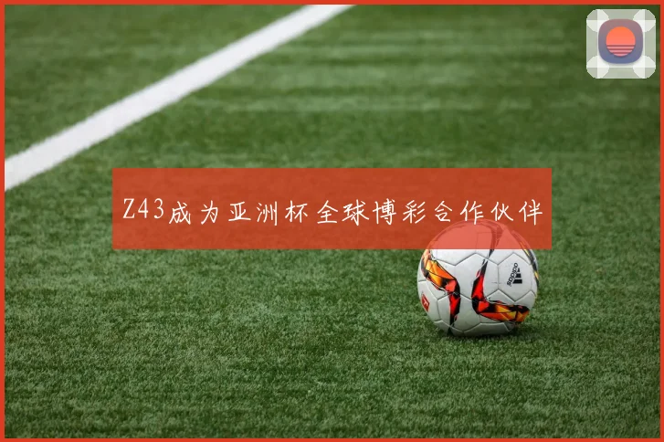 Z43成为亚洲杯全球博彩合作伙伴