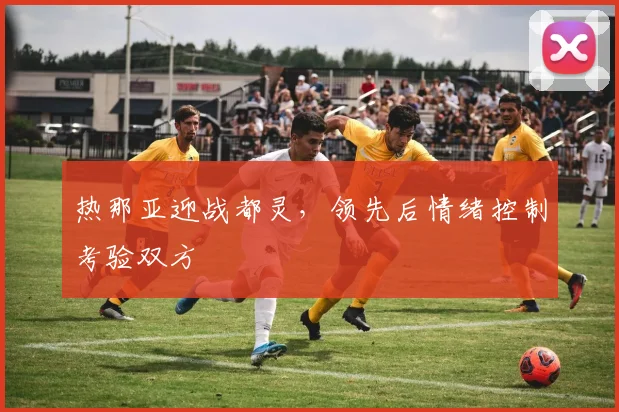 热那亚迎战都灵，领先后情绪控制考验双方