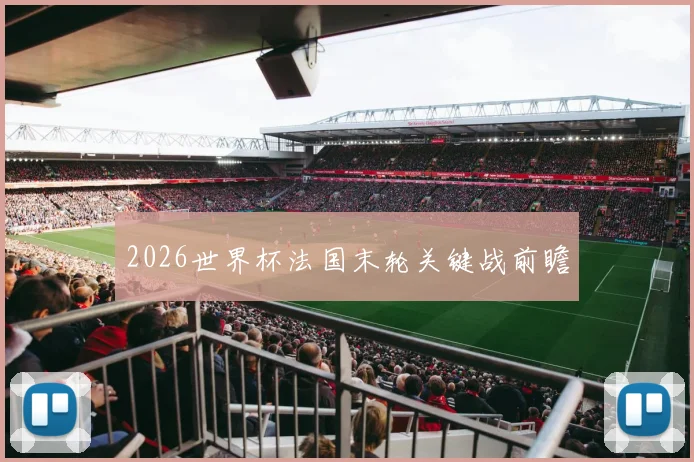 2026世界杯法国末轮关键战前瞻