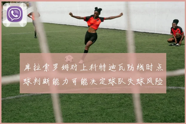库拉索罗姆对上科特迪瓦防线时点球判断能力可能决定球队失球风险