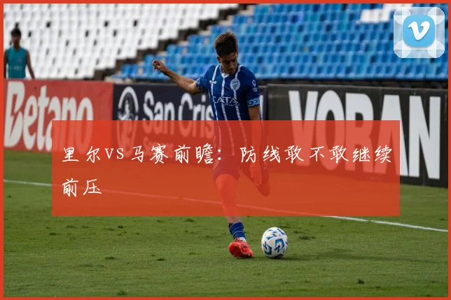 里尔vs马赛前瞻:防线敢不敢继续前压