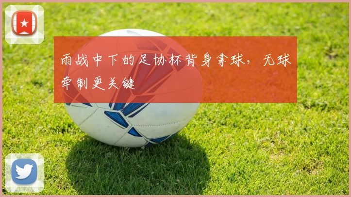 雨战中下的足协杯背身拿球，无球牵制更关键