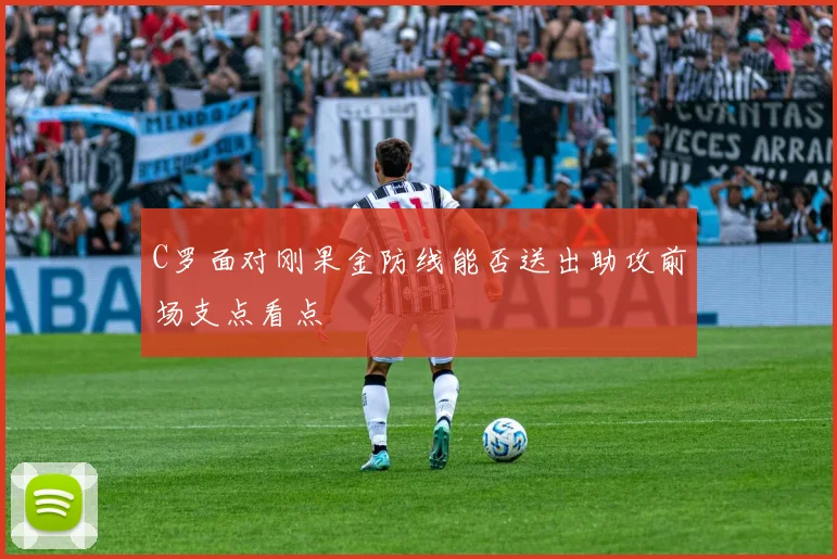 C罗面对刚果金防线能否送出助攻前场支点看点